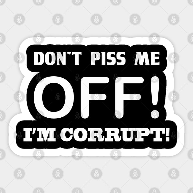 DON'T PISS ME OFF! I'M CORRUPT Sticker by badtuna